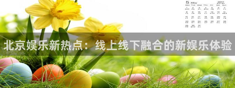彩虹多多老版本下载：北京娱乐新热点：线上线下融合的新娱乐体验