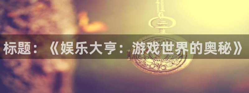 彩虹多多下载地址：标题：《娱乐大亨：游戏世界的奥秘》
