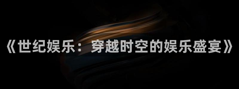 彩虹多多官方版：《世纪娱乐：穿越时空的娱乐盛宴》