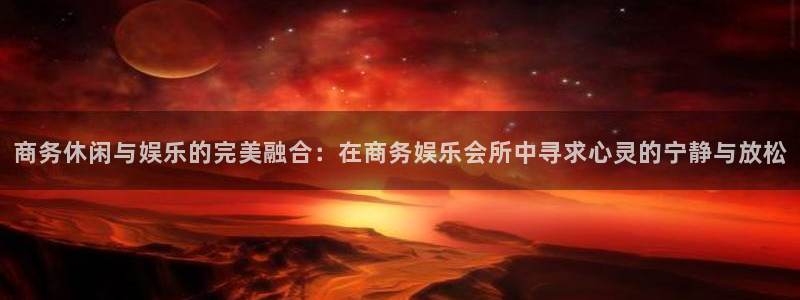 彩虹多多网：商务休闲与娱乐的完美融合：在商务娱乐会所中寻求心灵的宁静与放松
