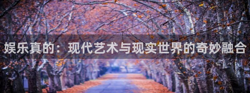 彩虹多多网：娱乐真的：现代艺术与现实世界的奇妙融合