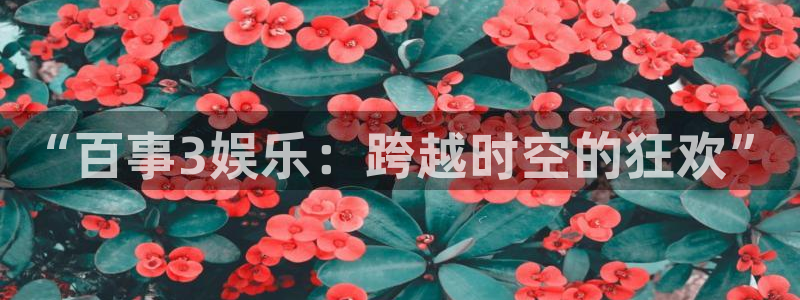 彩虹多多软件怎么下载：“百事3娱乐：跨越时空的狂欢”