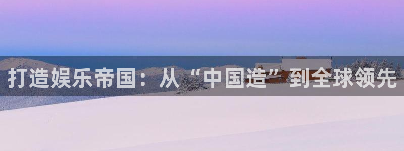 下载彩虹多多新版本：打造娱乐帝国：从“中国造”到全球领先