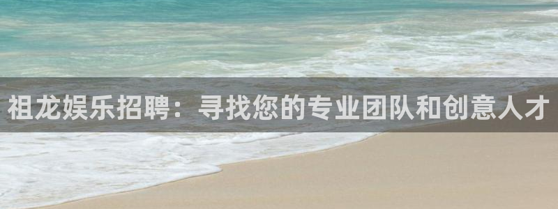 彩虹多多手机版免费下载：祖龙娱乐招聘：寻找您的专业团队和创意人才